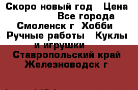 Скоро новый год › Цена ­ 300-500 - Все города, Смоленск г. Хобби. Ручные работы » Куклы и игрушки   . Ставропольский край,Железноводск г.